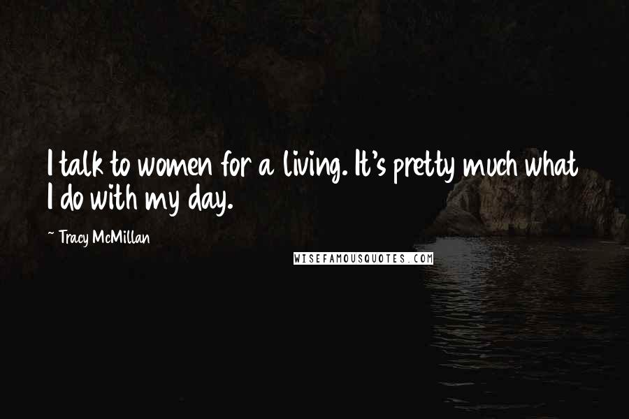 Tracy McMillan Quotes: I talk to women for a living. It's pretty much what I do with my day.