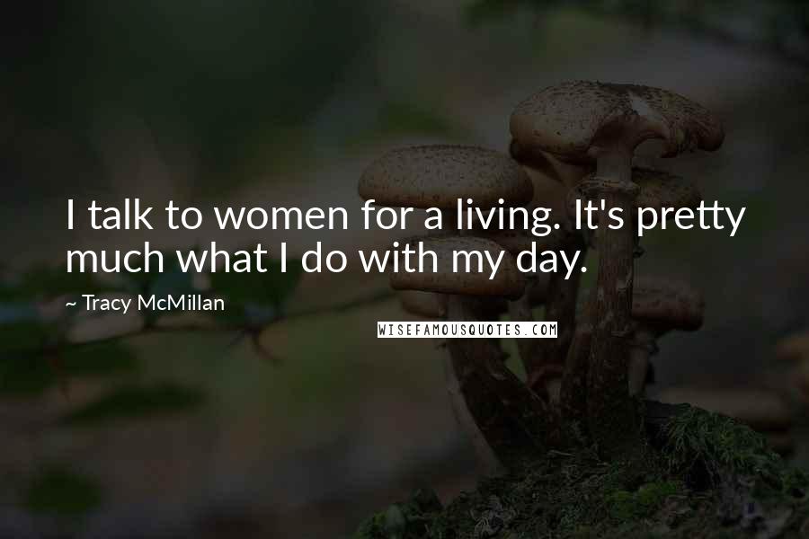 Tracy McMillan Quotes: I talk to women for a living. It's pretty much what I do with my day.