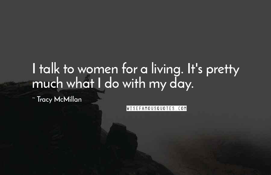 Tracy McMillan Quotes: I talk to women for a living. It's pretty much what I do with my day.