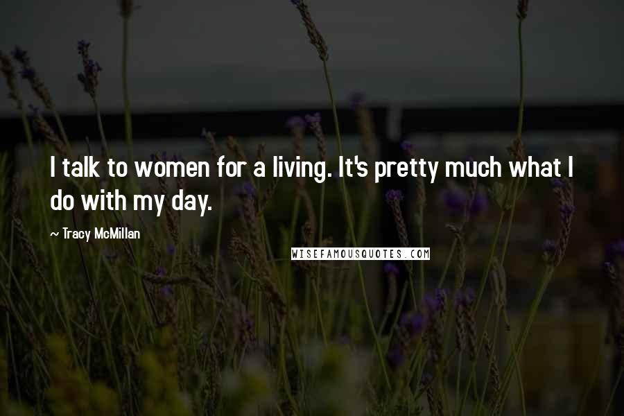 Tracy McMillan Quotes: I talk to women for a living. It's pretty much what I do with my day.