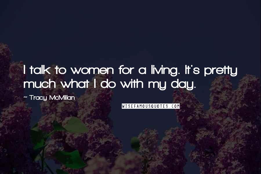 Tracy McMillan Quotes: I talk to women for a living. It's pretty much what I do with my day.