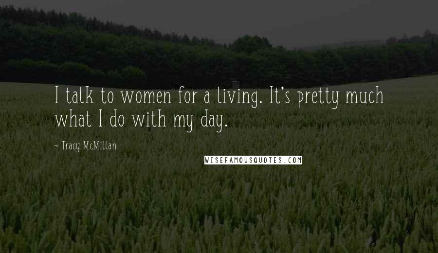 Tracy McMillan Quotes: I talk to women for a living. It's pretty much what I do with my day.