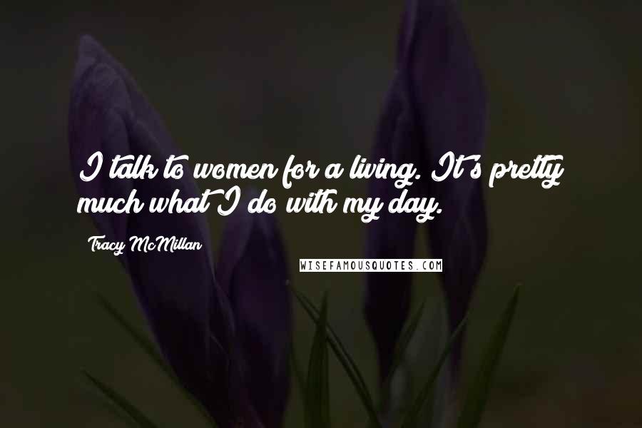 Tracy McMillan Quotes: I talk to women for a living. It's pretty much what I do with my day.