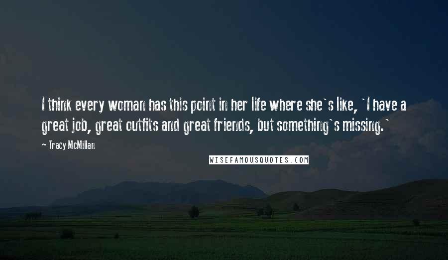 Tracy McMillan Quotes: I think every woman has this point in her life where she's like, 'I have a great job, great outfits and great friends, but something's missing.'