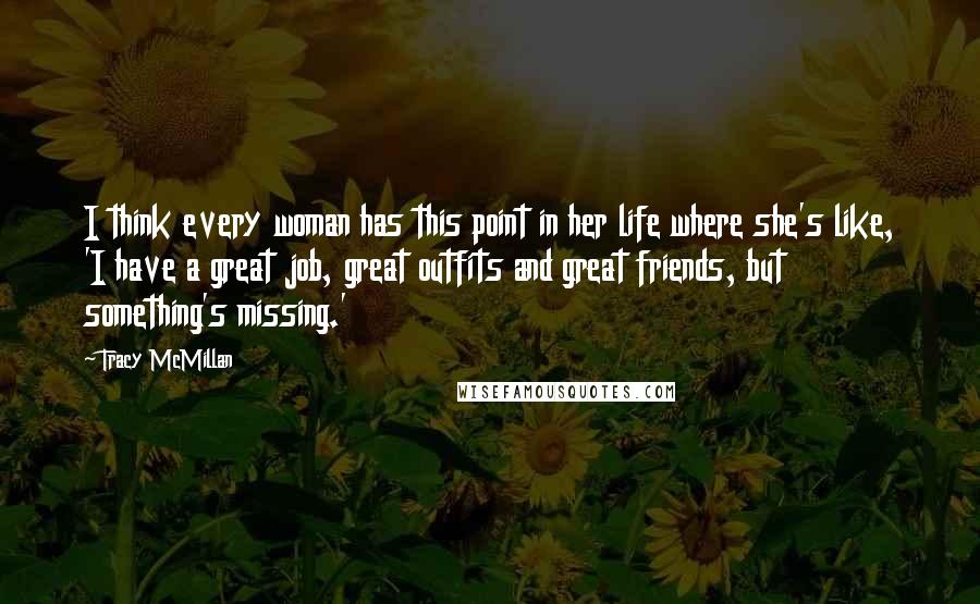 Tracy McMillan Quotes: I think every woman has this point in her life where she's like, 'I have a great job, great outfits and great friends, but something's missing.'