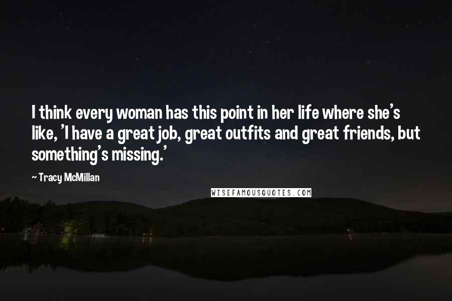 Tracy McMillan Quotes: I think every woman has this point in her life where she's like, 'I have a great job, great outfits and great friends, but something's missing.'