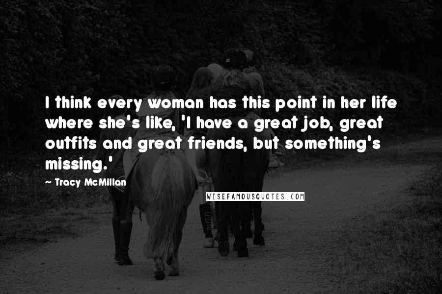 Tracy McMillan Quotes: I think every woman has this point in her life where she's like, 'I have a great job, great outfits and great friends, but something's missing.'