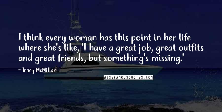 Tracy McMillan Quotes: I think every woman has this point in her life where she's like, 'I have a great job, great outfits and great friends, but something's missing.'