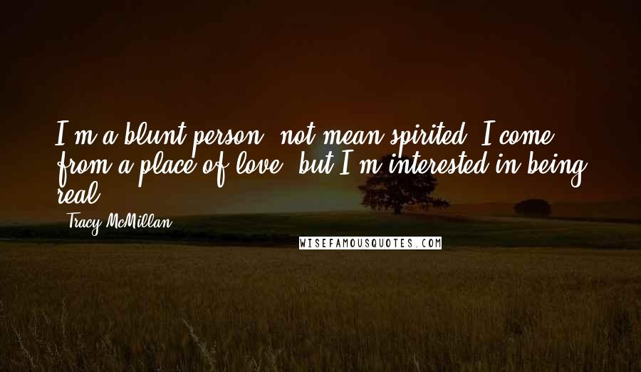 Tracy McMillan Quotes: I'm a blunt person, not mean-spirited. I come from a place of love, but I'm interested in being real.