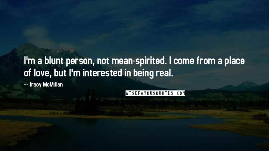 Tracy McMillan Quotes: I'm a blunt person, not mean-spirited. I come from a place of love, but I'm interested in being real.