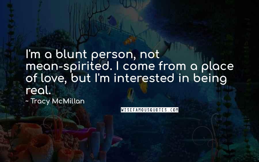 Tracy McMillan Quotes: I'm a blunt person, not mean-spirited. I come from a place of love, but I'm interested in being real.