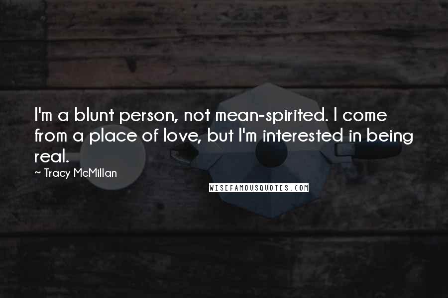 Tracy McMillan Quotes: I'm a blunt person, not mean-spirited. I come from a place of love, but I'm interested in being real.