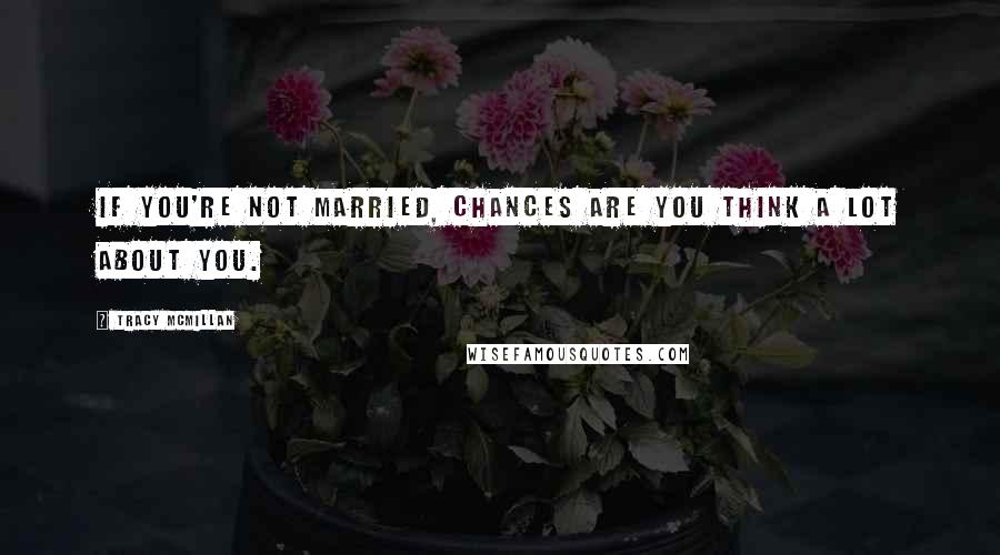 Tracy McMillan Quotes: If you're not married, chances are you think a lot about you.