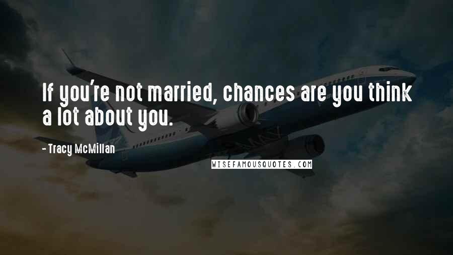 Tracy McMillan Quotes: If you're not married, chances are you think a lot about you.