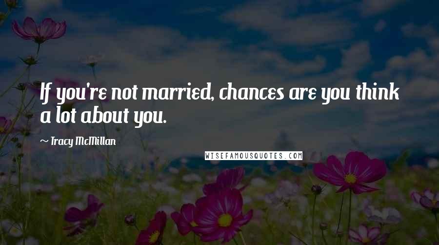 Tracy McMillan Quotes: If you're not married, chances are you think a lot about you.