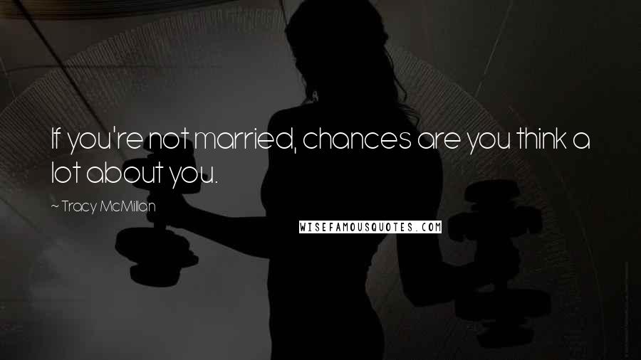 Tracy McMillan Quotes: If you're not married, chances are you think a lot about you.