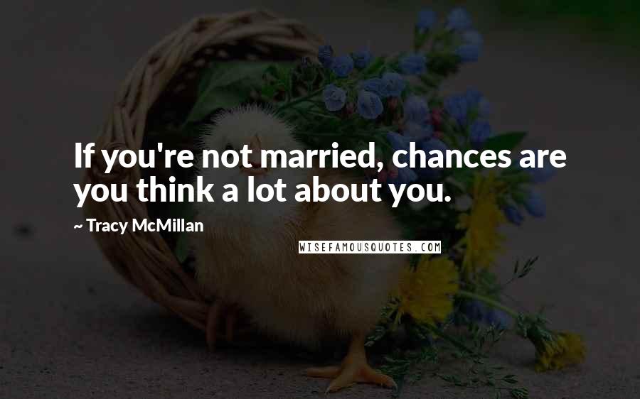 Tracy McMillan Quotes: If you're not married, chances are you think a lot about you.