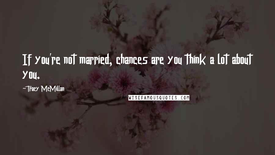 Tracy McMillan Quotes: If you're not married, chances are you think a lot about you.