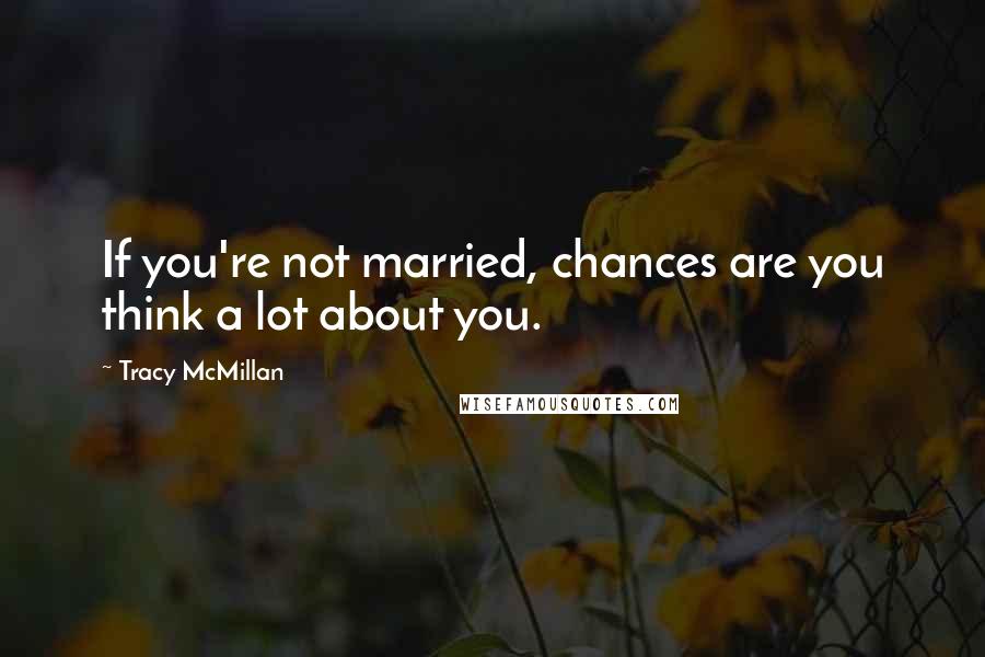 Tracy McMillan Quotes: If you're not married, chances are you think a lot about you.