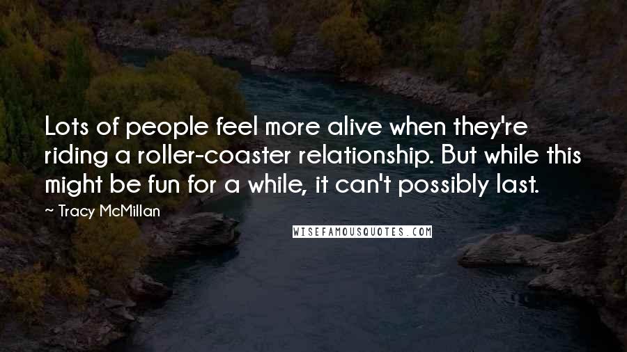 Tracy McMillan Quotes: Lots of people feel more alive when they're riding a roller-coaster relationship. But while this might be fun for a while, it can't possibly last.