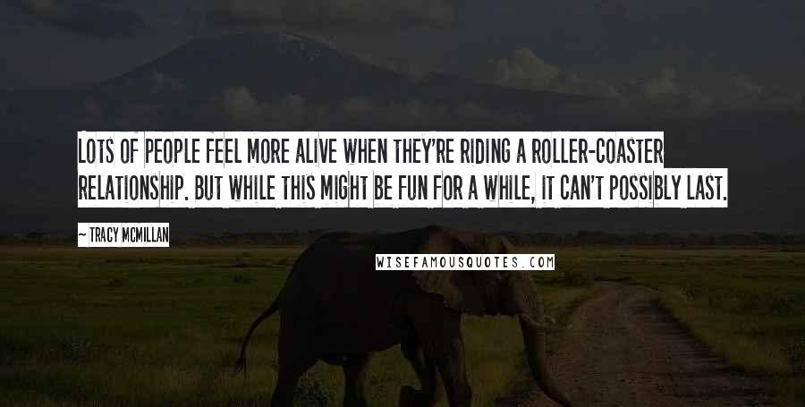 Tracy McMillan Quotes: Lots of people feel more alive when they're riding a roller-coaster relationship. But while this might be fun for a while, it can't possibly last.