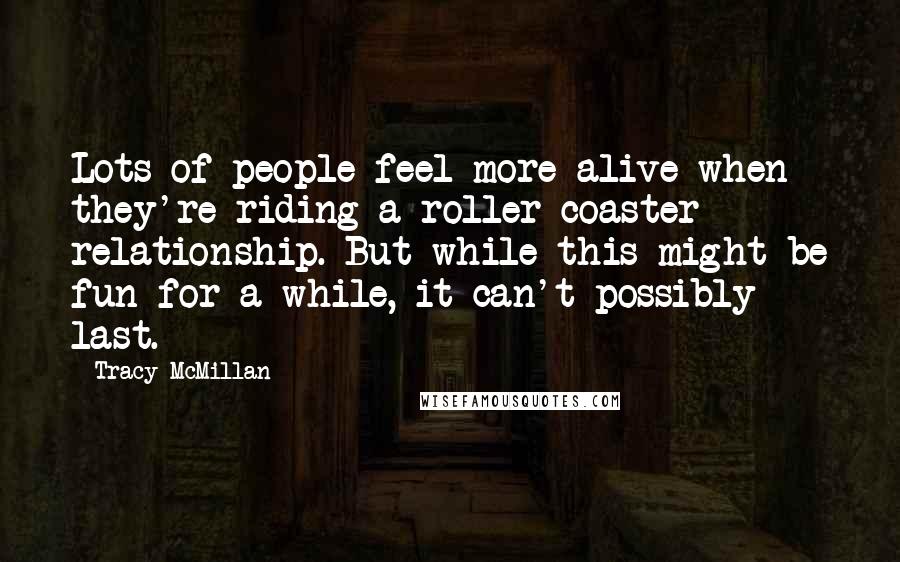 Tracy McMillan Quotes: Lots of people feel more alive when they're riding a roller-coaster relationship. But while this might be fun for a while, it can't possibly last.