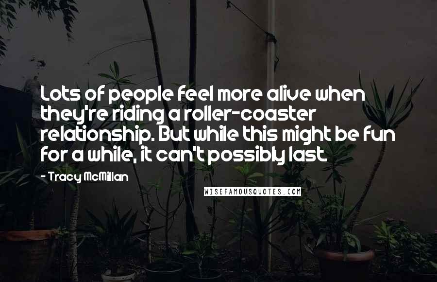 Tracy McMillan Quotes: Lots of people feel more alive when they're riding a roller-coaster relationship. But while this might be fun for a while, it can't possibly last.