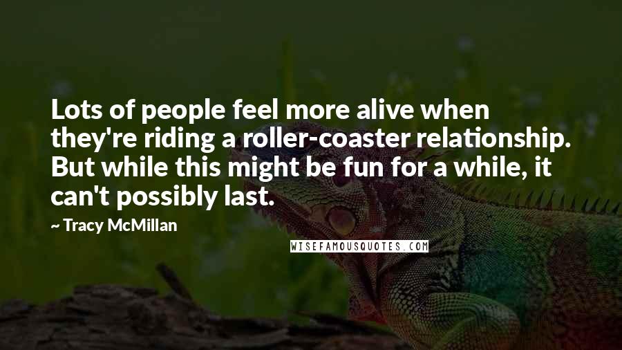 Tracy McMillan Quotes: Lots of people feel more alive when they're riding a roller-coaster relationship. But while this might be fun for a while, it can't possibly last.