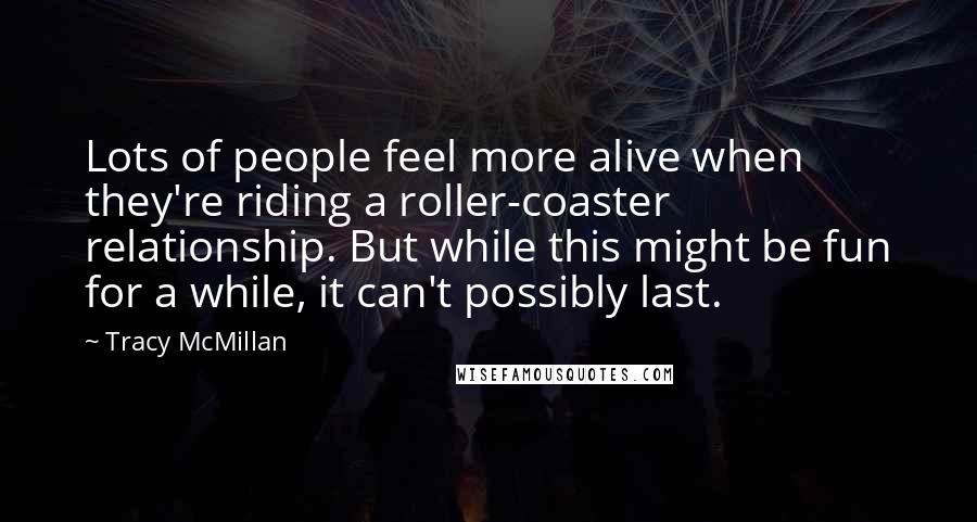 Tracy McMillan Quotes: Lots of people feel more alive when they're riding a roller-coaster relationship. But while this might be fun for a while, it can't possibly last.