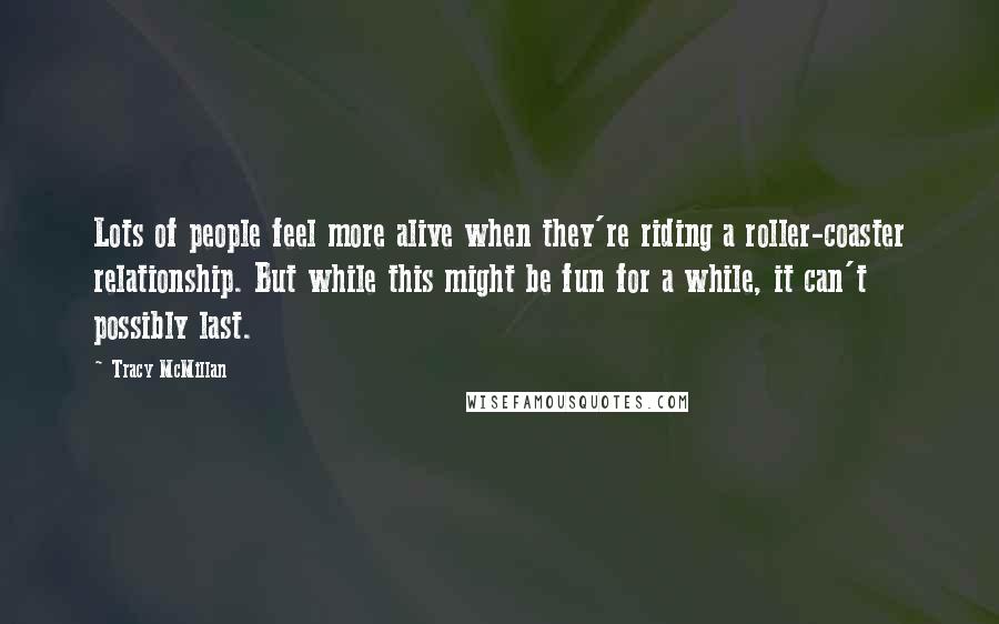 Tracy McMillan Quotes: Lots of people feel more alive when they're riding a roller-coaster relationship. But while this might be fun for a while, it can't possibly last.