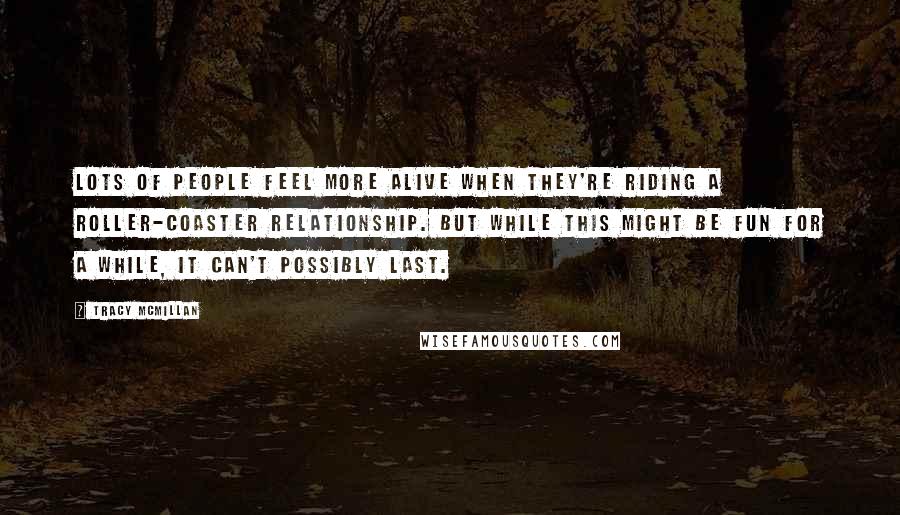 Tracy McMillan Quotes: Lots of people feel more alive when they're riding a roller-coaster relationship. But while this might be fun for a while, it can't possibly last.