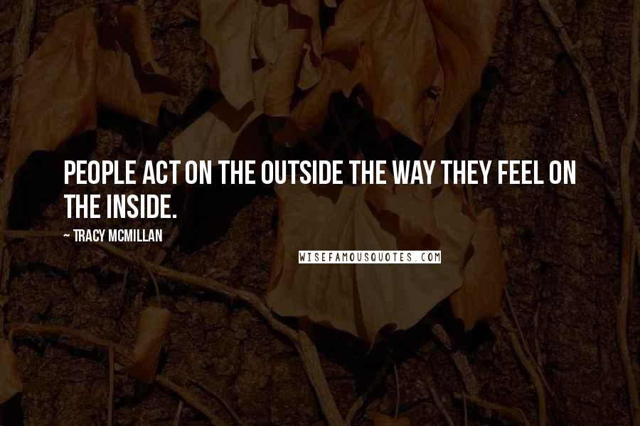 Tracy McMillan Quotes: People act on the outside the way they feel on the inside.