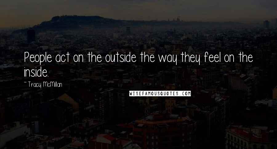 Tracy McMillan Quotes: People act on the outside the way they feel on the inside.