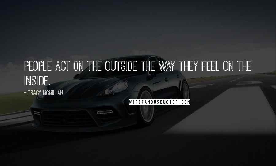 Tracy McMillan Quotes: People act on the outside the way they feel on the inside.