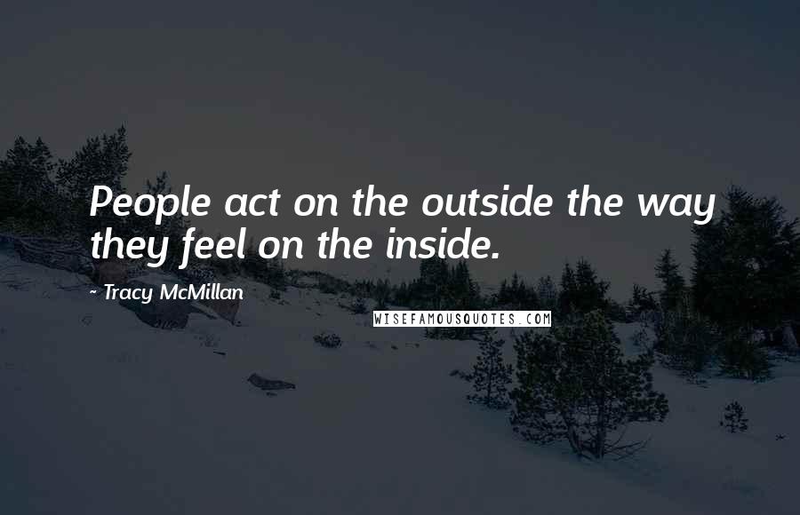 Tracy McMillan Quotes: People act on the outside the way they feel on the inside.