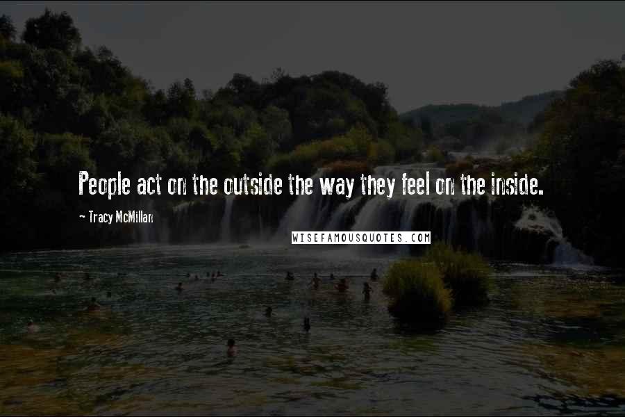 Tracy McMillan Quotes: People act on the outside the way they feel on the inside.