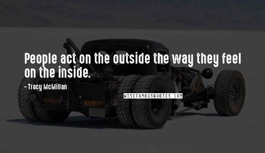 Tracy McMillan Quotes: People act on the outside the way they feel on the inside.