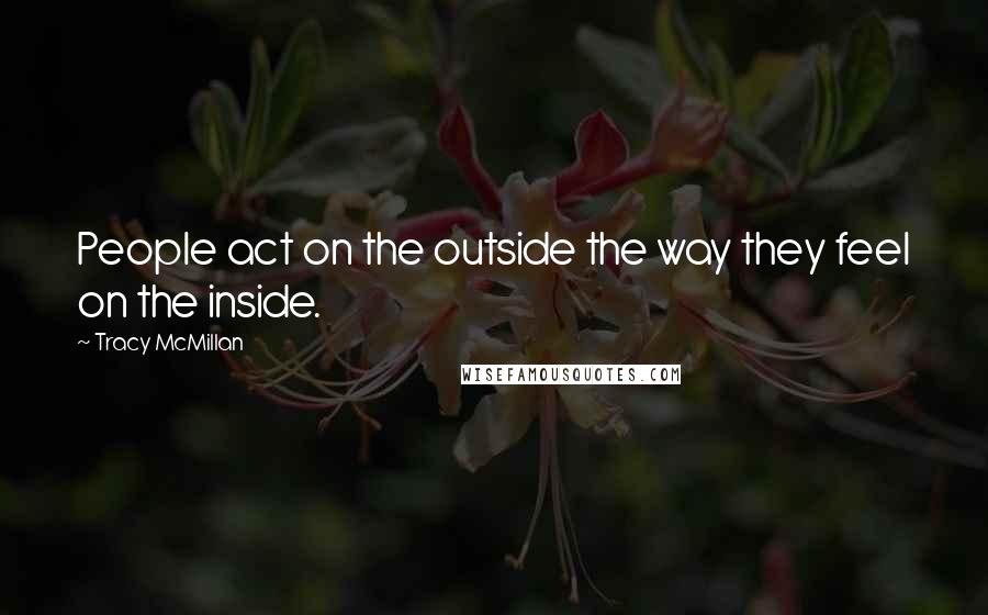 Tracy McMillan Quotes: People act on the outside the way they feel on the inside.