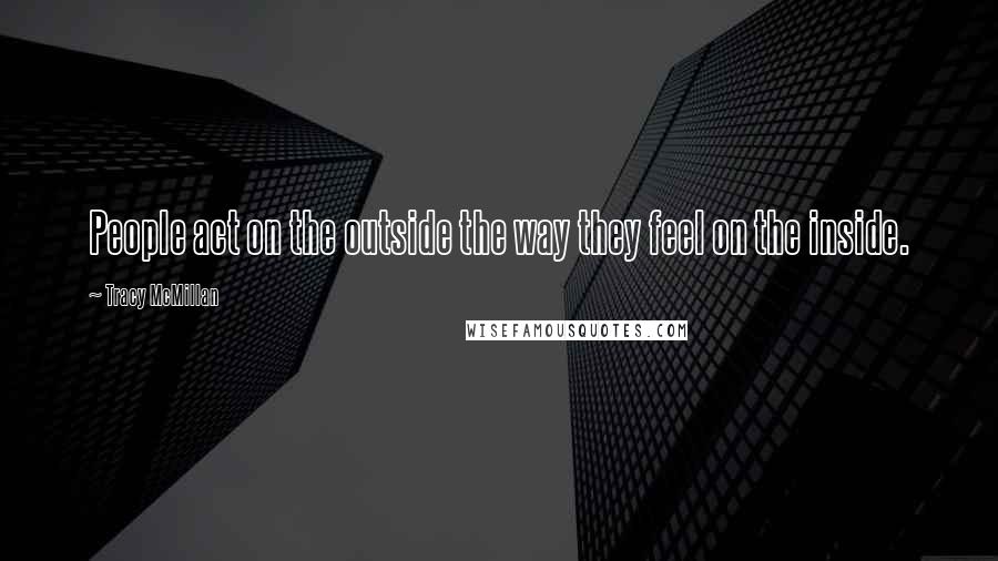 Tracy McMillan Quotes: People act on the outside the way they feel on the inside.