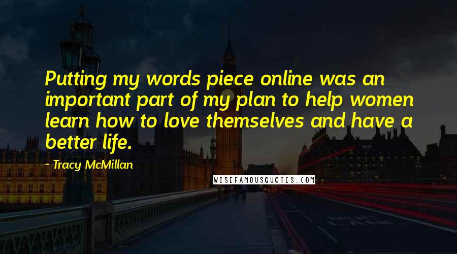 Tracy McMillan Quotes: Putting my words piece online was an important part of my plan to help women learn how to love themselves and have a better life.