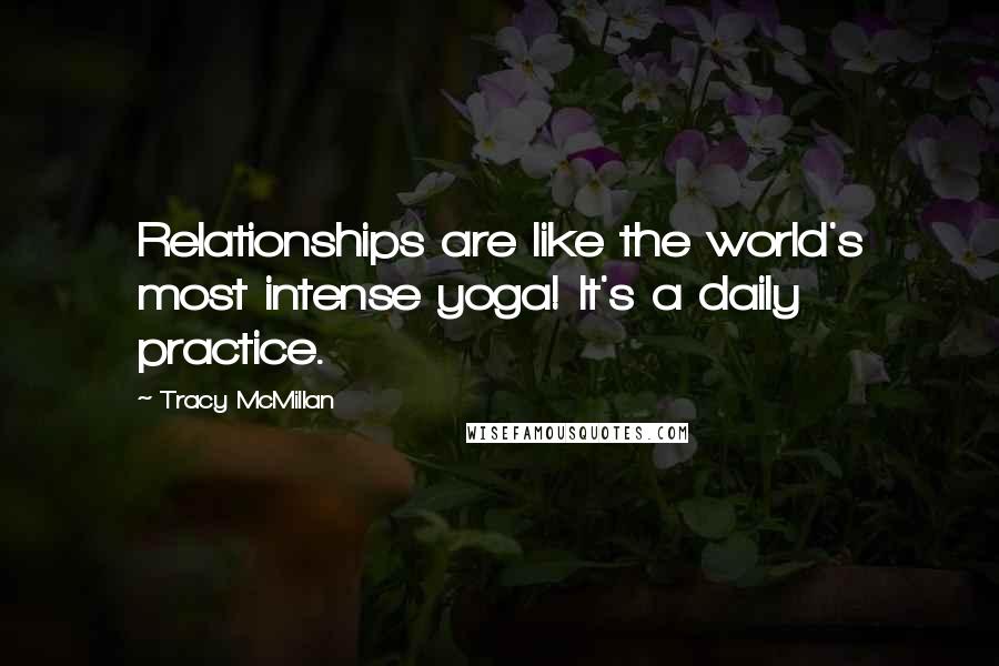 Tracy McMillan Quotes: Relationships are like the world's most intense yoga! It's a daily practice.