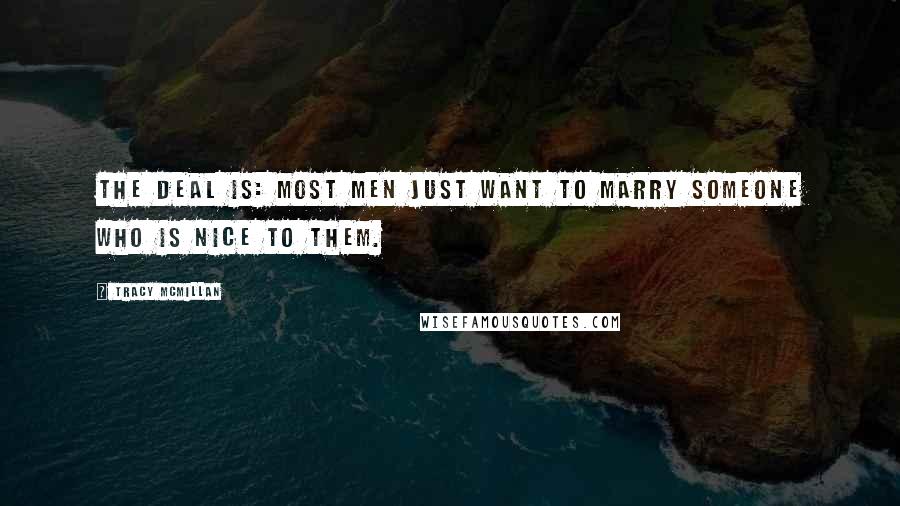 Tracy McMillan Quotes: The deal is: most men just want to marry someone who is nice to them.