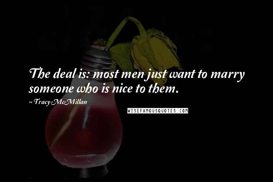 Tracy McMillan Quotes: The deal is: most men just want to marry someone who is nice to them.