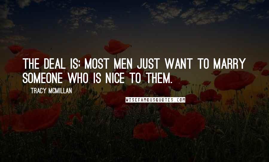 Tracy McMillan Quotes: The deal is: most men just want to marry someone who is nice to them.