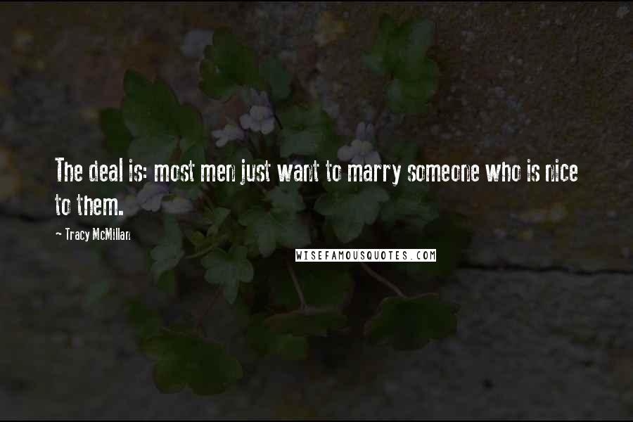 Tracy McMillan Quotes: The deal is: most men just want to marry someone who is nice to them.