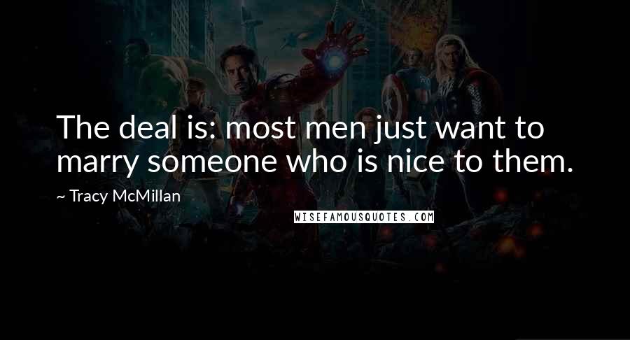 Tracy McMillan Quotes: The deal is: most men just want to marry someone who is nice to them.