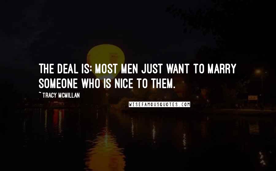 Tracy McMillan Quotes: The deal is: most men just want to marry someone who is nice to them.