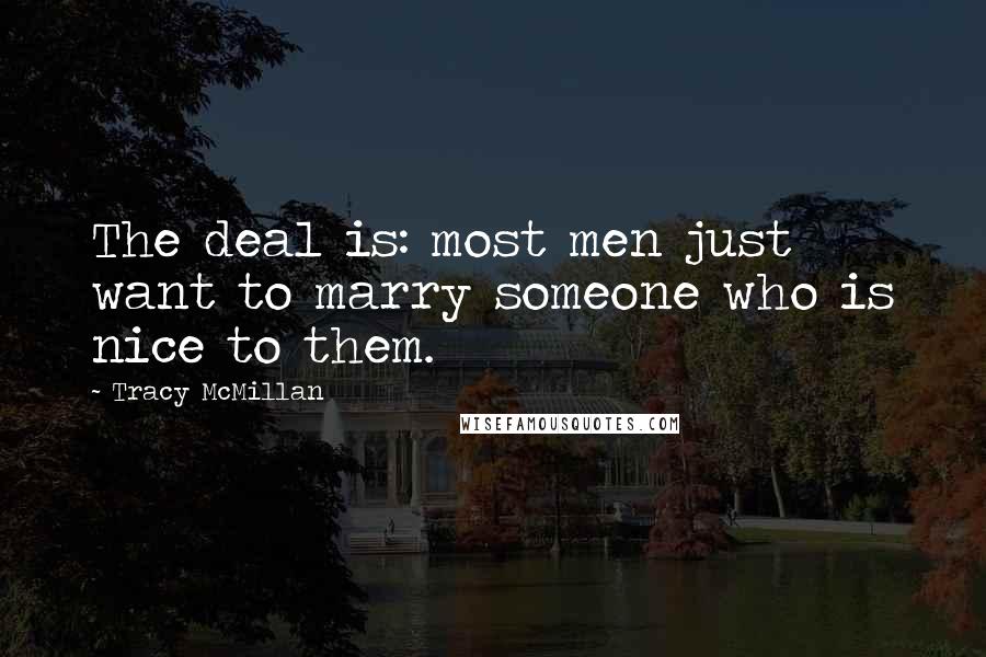 Tracy McMillan Quotes: The deal is: most men just want to marry someone who is nice to them.