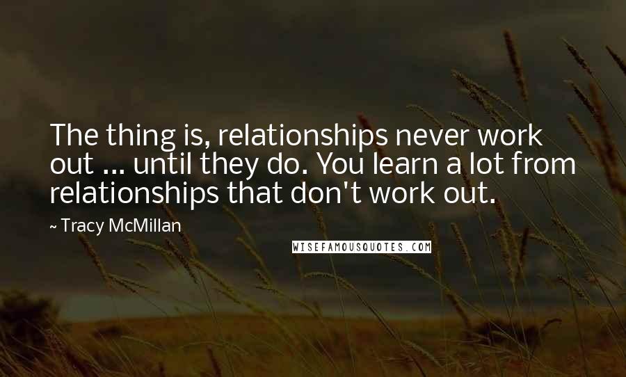 Tracy McMillan Quotes: The thing is, relationships never work out ... until they do. You learn a lot from relationships that don't work out.