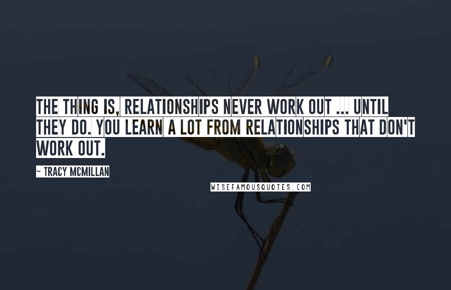 Tracy McMillan Quotes: The thing is, relationships never work out ... until they do. You learn a lot from relationships that don't work out.